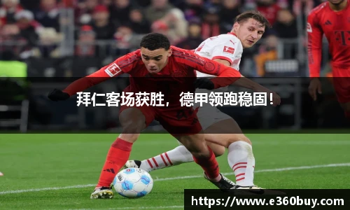 拜仁客场获胜，德甲领跑稳固！