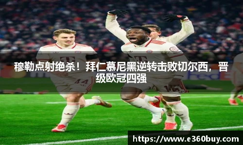 穆勒点射绝杀！拜仁慕尼黑逆转击败切尔西，晋级欧冠四强