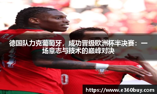 德国队力克葡萄牙，成功晋级欧洲杯半决赛：一场意志与技术的巅峰对决