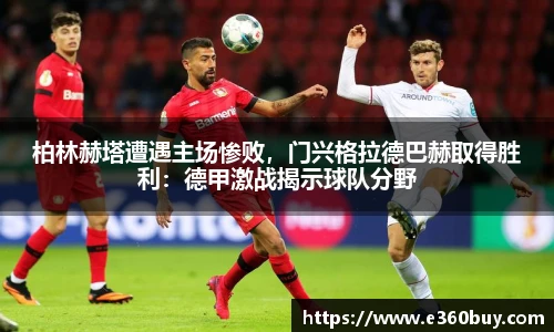 柏林赫塔遭遇主场惨败，门兴格拉德巴赫取得胜利：德甲激战揭示球队分野