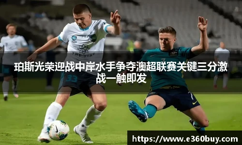 珀斯光荣迎战中岸水手争夺澳超联赛关键三分激战一触即发