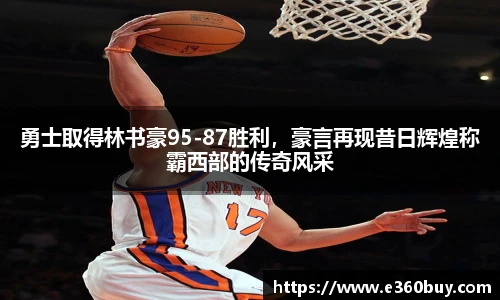 勇士取得林书豪95-87胜利，豪言再现昔日辉煌称霸西部的传奇风采