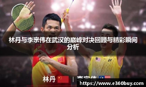 林丹与李宗伟在武汉的巅峰对决回顾与精彩瞬间分析