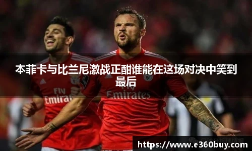 本菲卡与比兰尼激战正酣谁能在这场对决中笑到最后