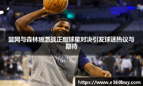 篮网与森林狼激战正酣球星对决引发球迷热议与期待