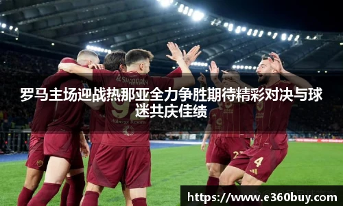 罗马主场迎战热那亚全力争胜期待精彩对决与球迷共庆佳绩
