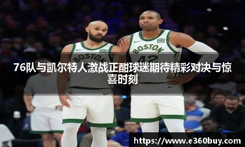 76队与凯尔特人激战正酣球迷期待精彩对决与惊喜时刻